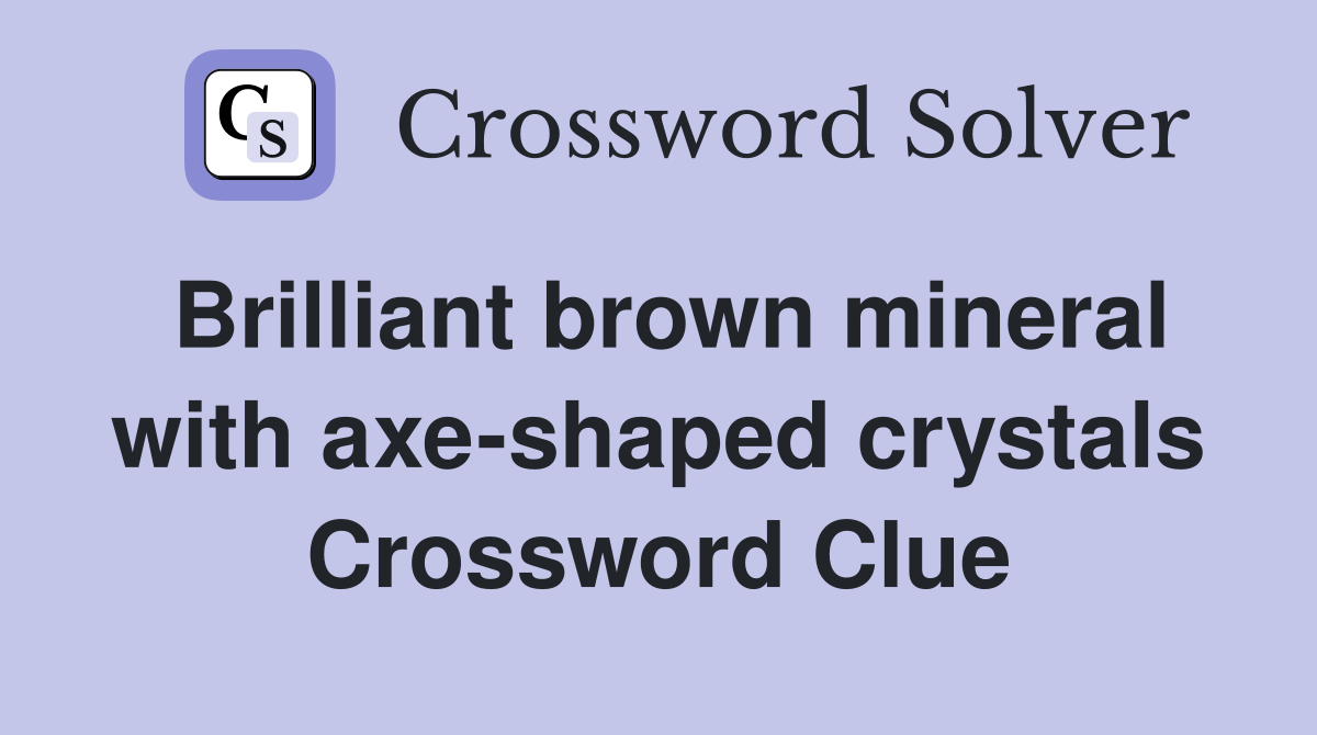 Brilliant brown mineral with axe-shaped crystals Crossword Clue