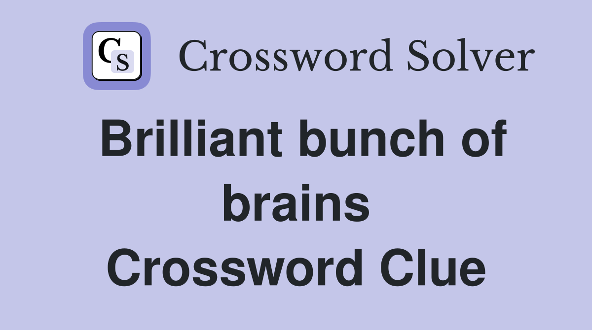 Brilliant bunch of brains Crossword Clue
