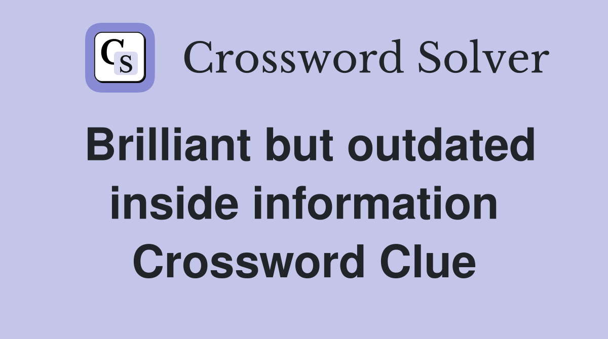 Brilliant but outdated inside information Crossword Clue