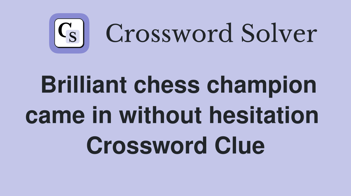 Brilliant chess champion came in without hesitation  Crossword Clue