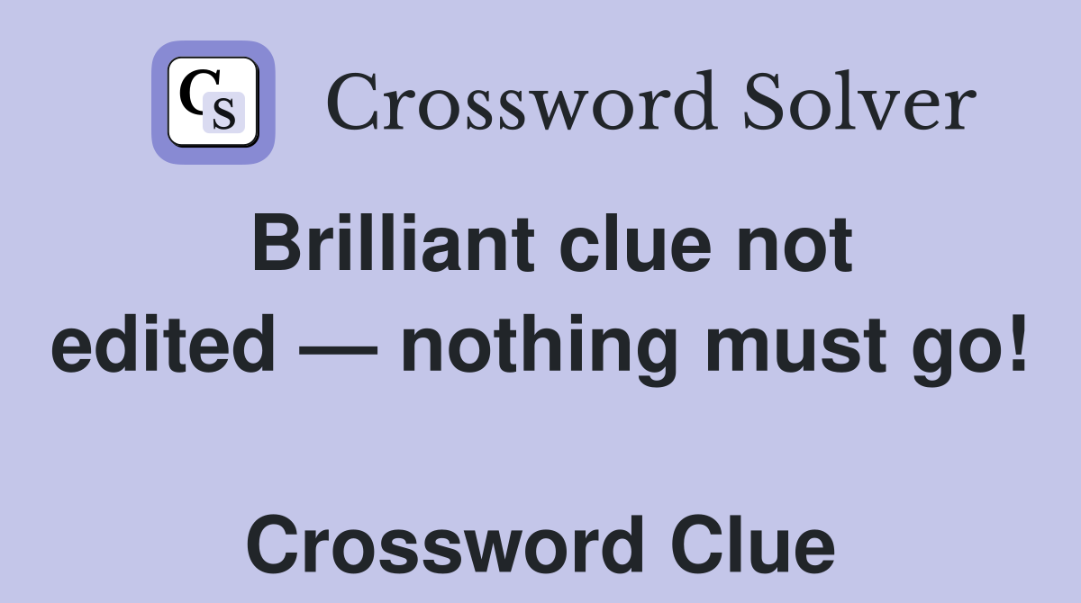 Brilliant clue not edited — nothing must go!  Crossword Clue