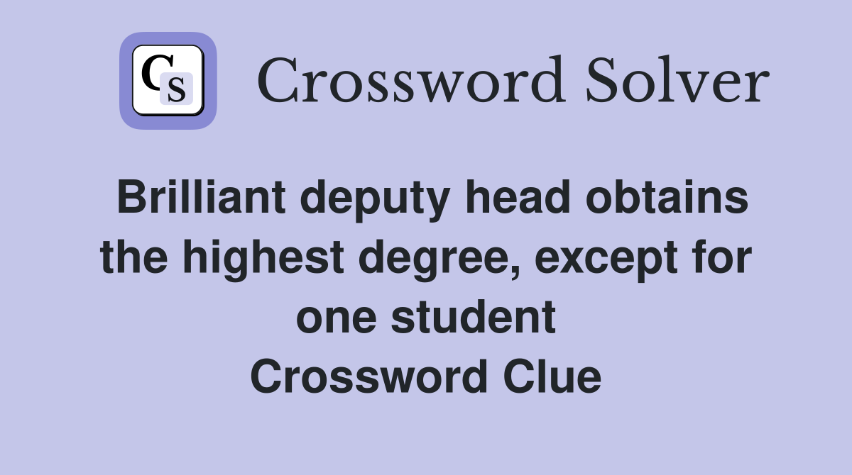Brilliant deputy head obtains the highest degree, except for one student Crossword Clue