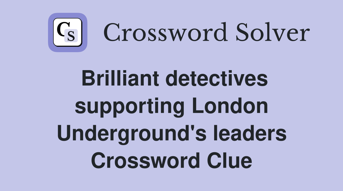 Brilliant detectives supporting London Underground's leaders Crossword Clue