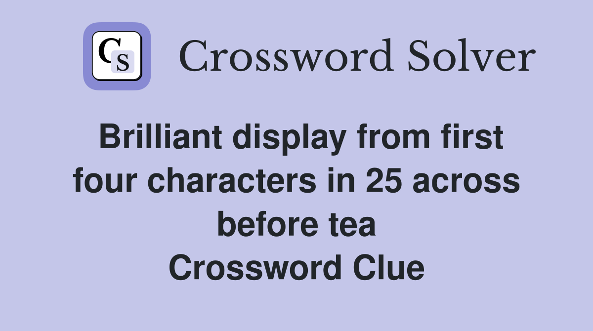Brilliant display from first four characters in 25 across before tea Crossword Clue