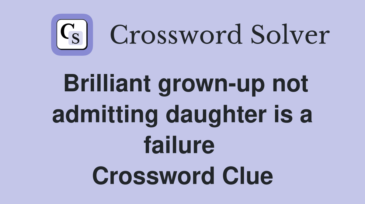 Brilliant grown-up not admitting daughter is a failure  Crossword Clue