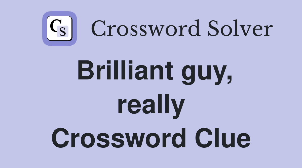 Brilliant guy, really Crossword Clue