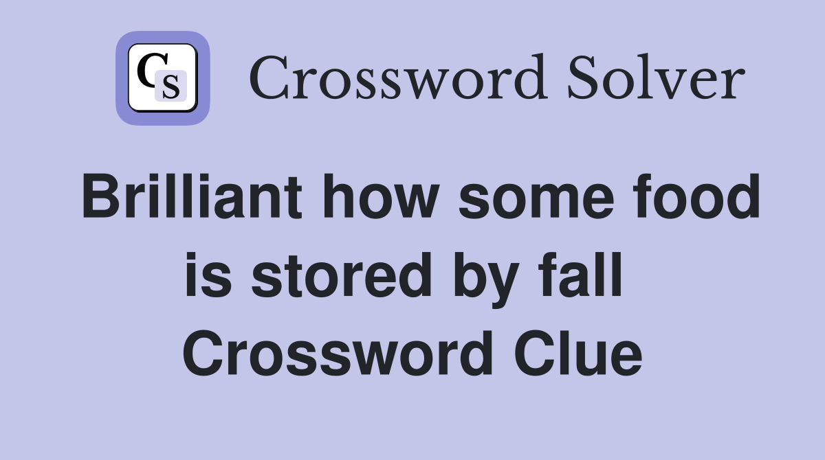 Brilliant how some food is stored by fall  Crossword Clue