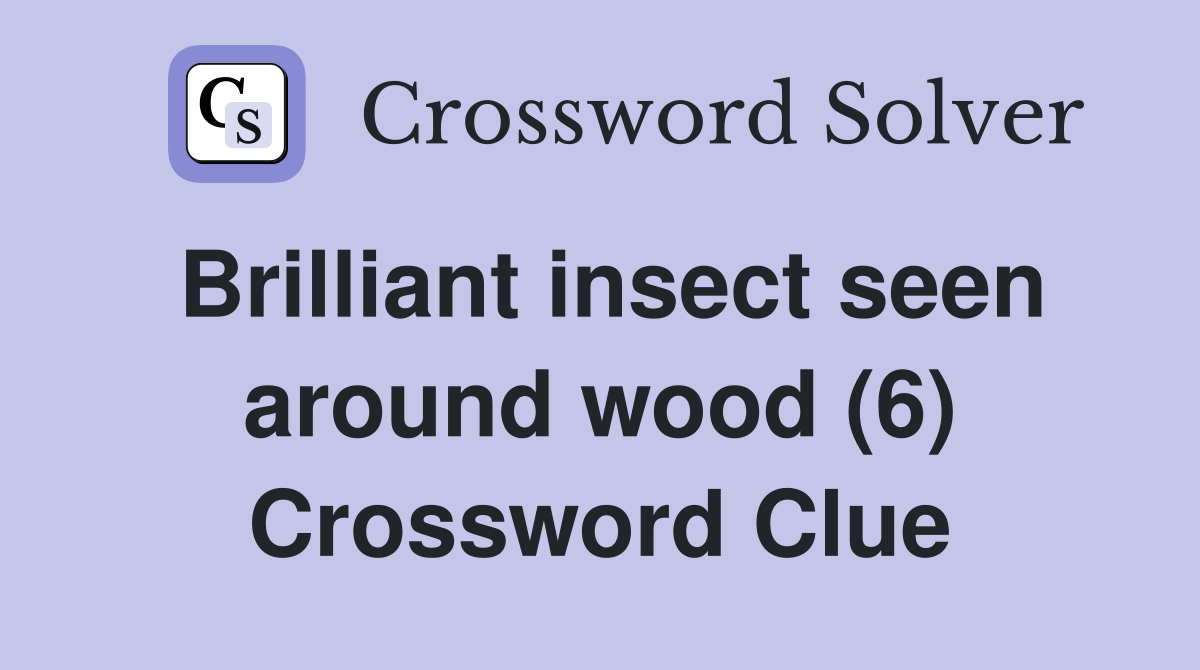 Brilliant insect seen around wood (6) Crossword Clue