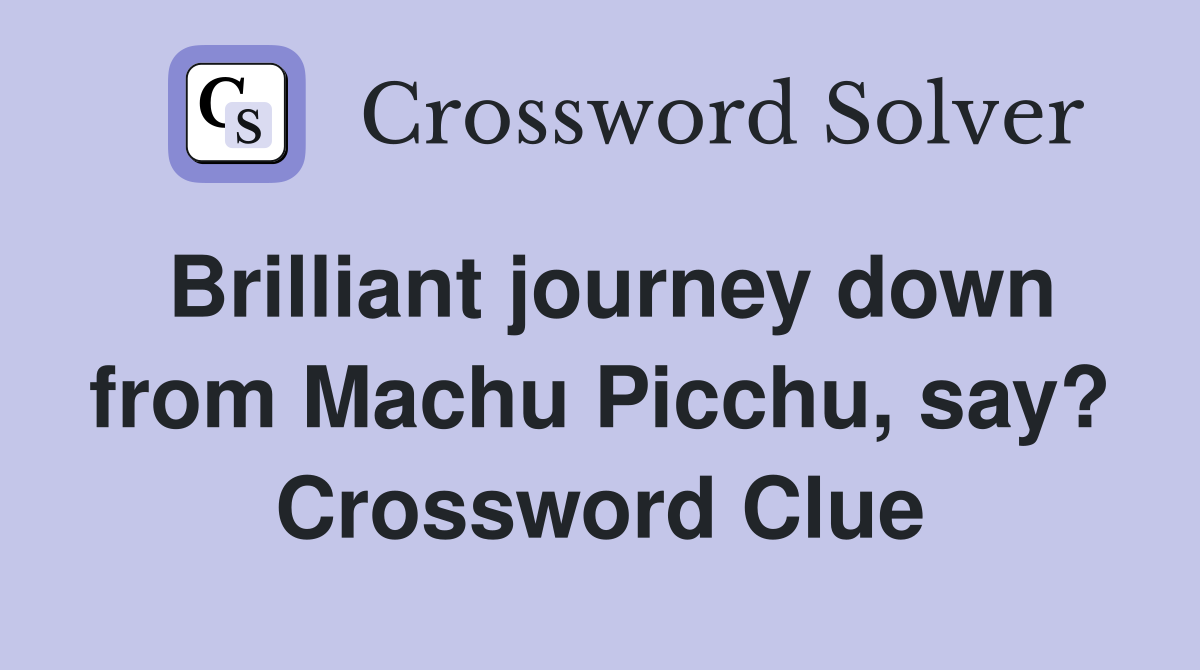 Brilliant journey down from Machu Picchu, say? Crossword Clue