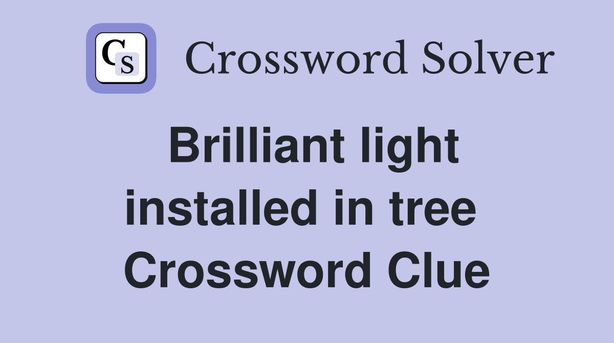 Brilliant light installed in tree  Crossword Clue
