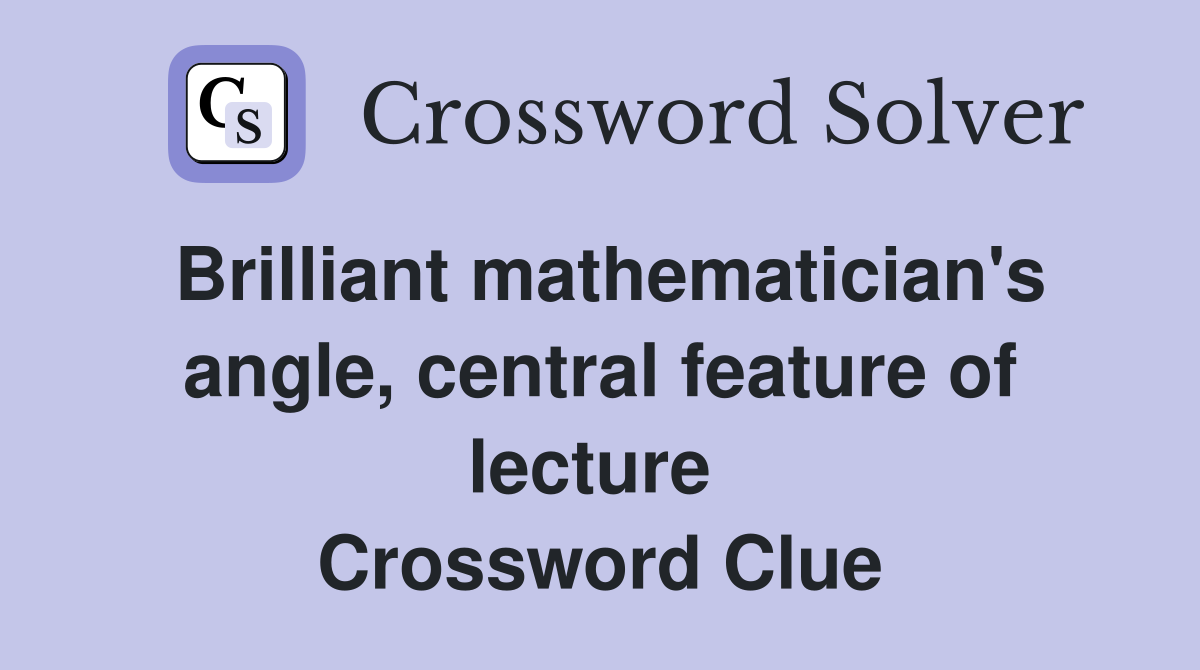 Brilliant mathematician's angle, central feature of lecture  Crossword Clue