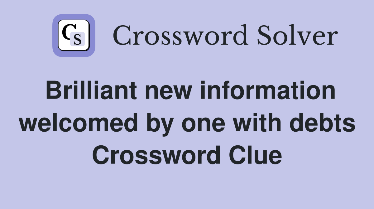 Brilliant new information welcomed by one with debts Crossword Clue