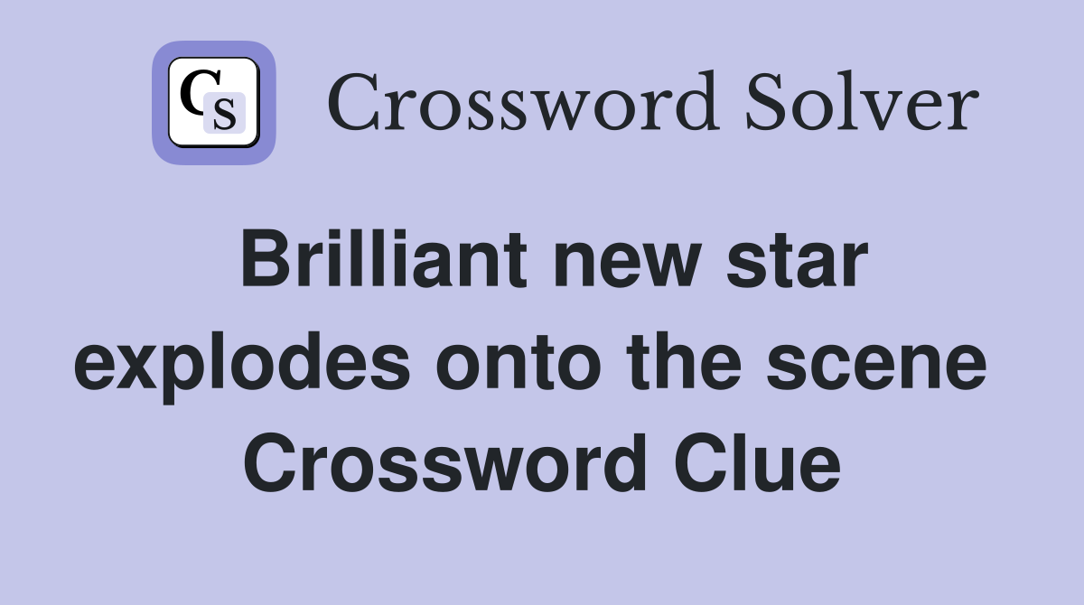 Brilliant new star explodes onto the scene  Crossword Clue