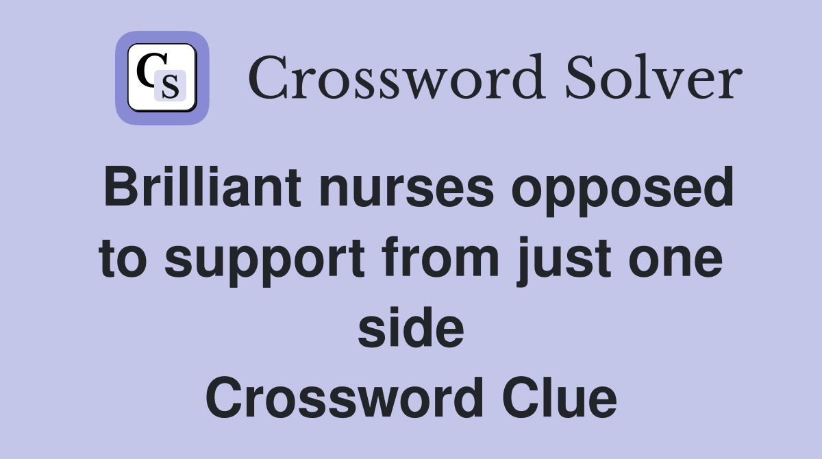 Brilliant nurses opposed to support from just one side Crossword Clue