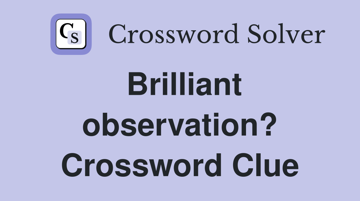 Brilliant observation? Crossword Clue