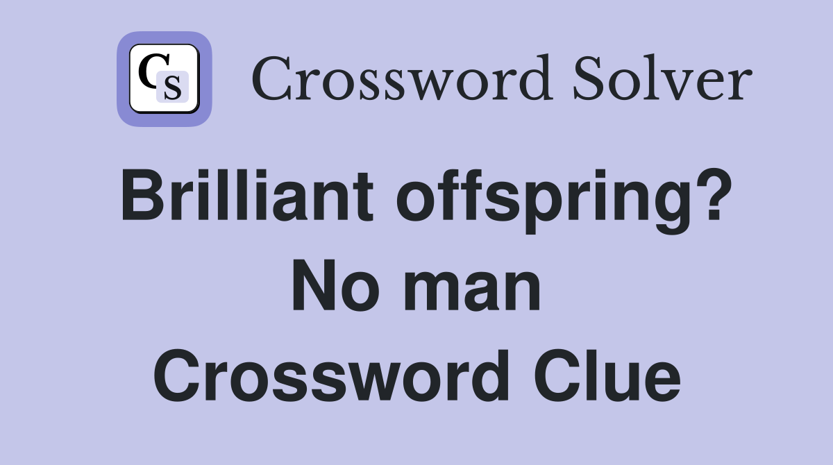 Brilliant offspring? No man Crossword Clue