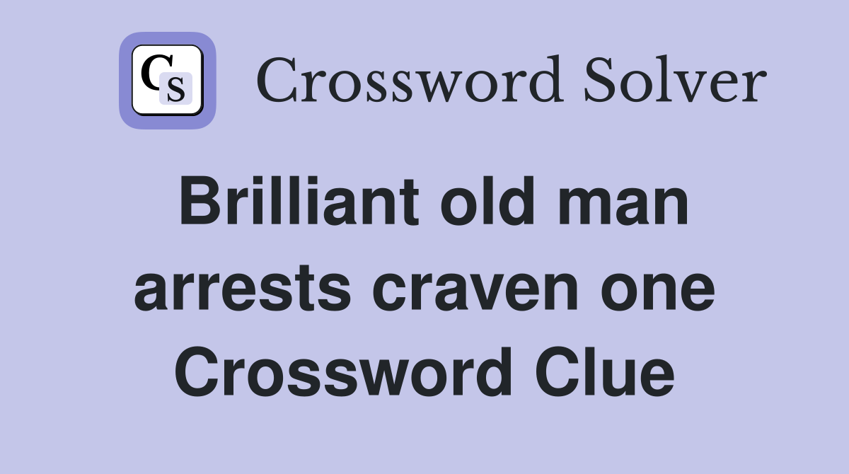 Brilliant old man arrests craven one Crossword Clue