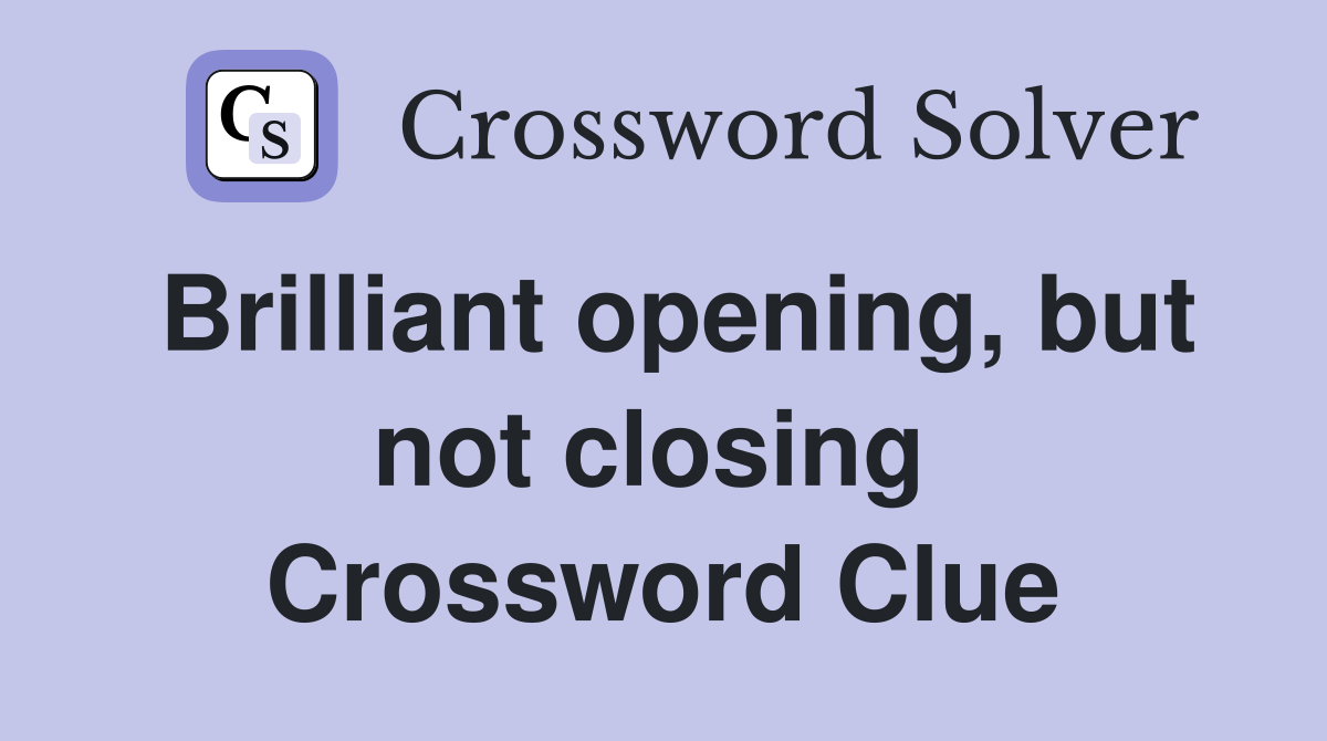 Brilliant opening, but not closing  Crossword Clue