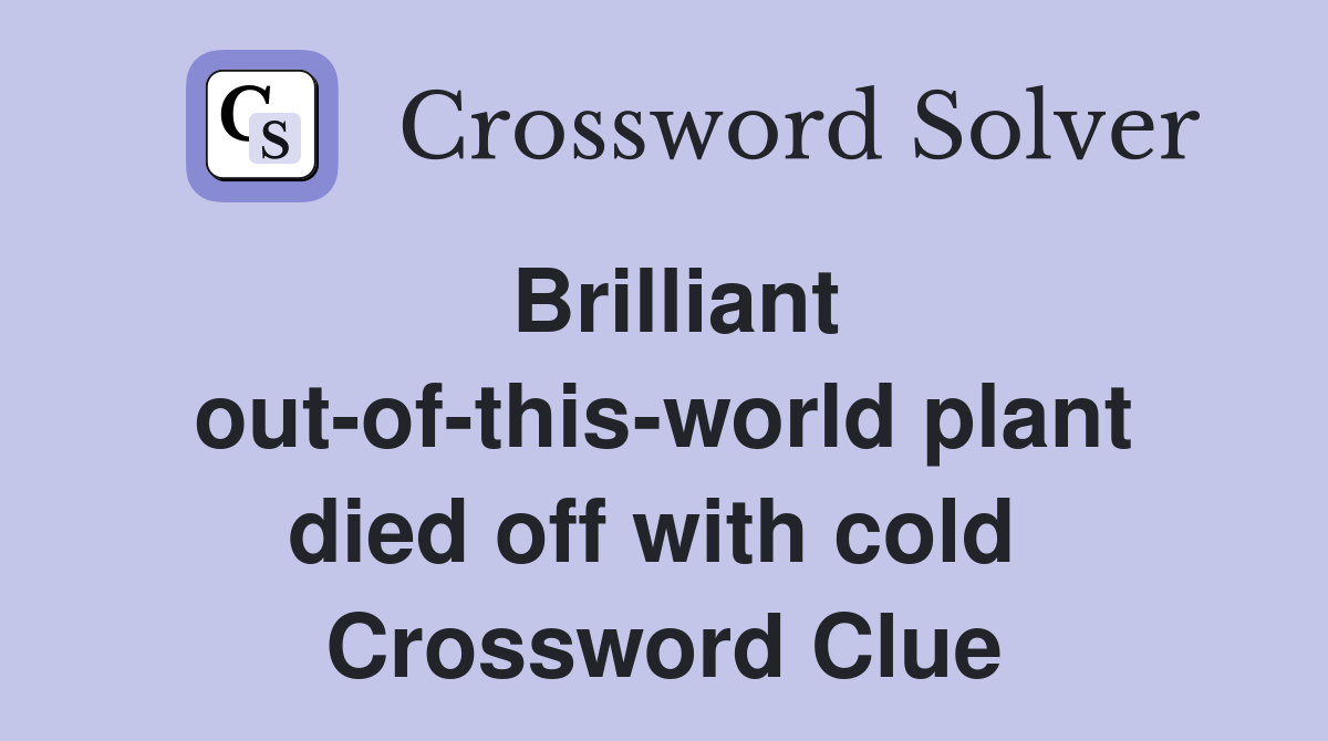 Brilliant out-of-this-world plant died off with cold  Crossword Clue
