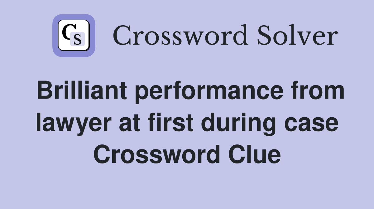Brilliant performance from lawyer at first during case Crossword Clue