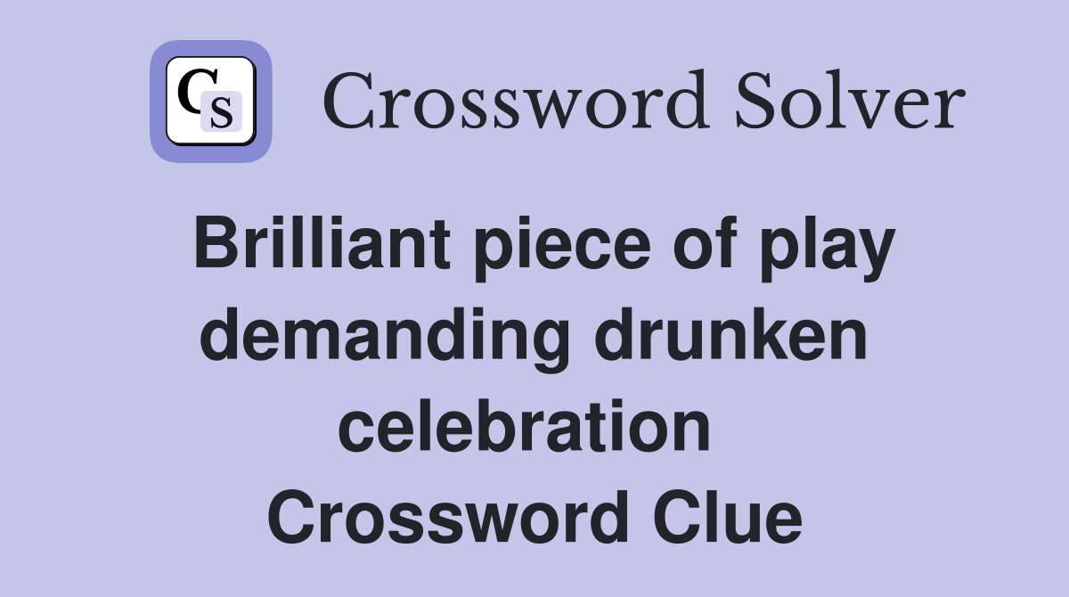 Brilliant piece of play demanding drunken celebration  Crossword Clue