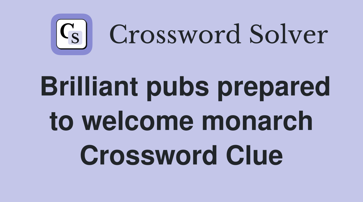 Brilliant pubs prepared to welcome monarch Crossword Clue