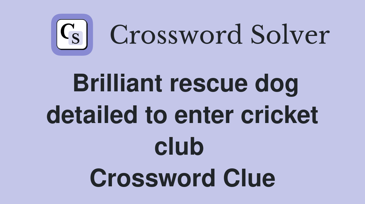 Brilliant rescue dog detailed to enter cricket club  Crossword Clue