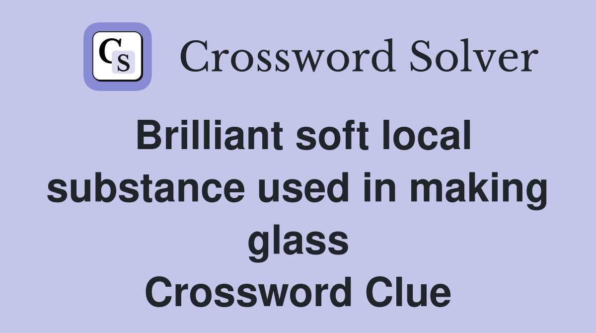 Brilliant soft local substance used in making glass Crossword Clue