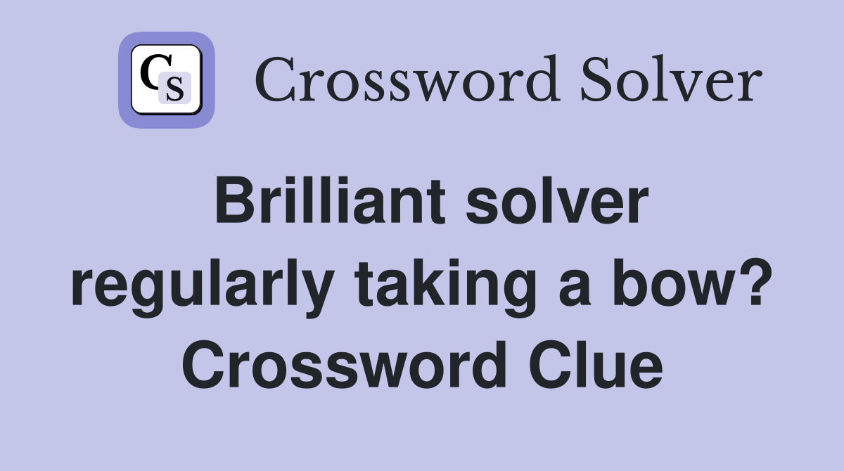 Brilliant solver regularly taking a bow? Crossword Clue