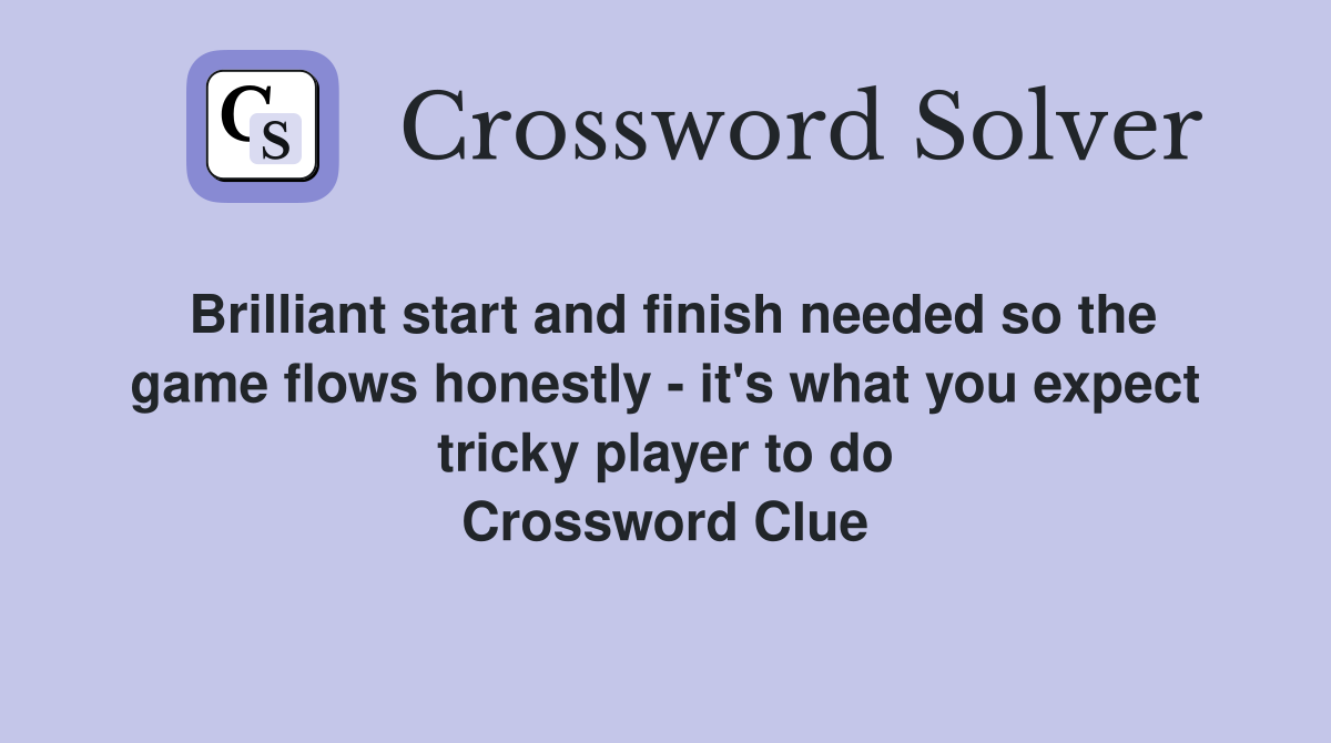 Brilliant start and finish needed so the game flows honestly - it's what you expect tricky player to do Crossword Clue