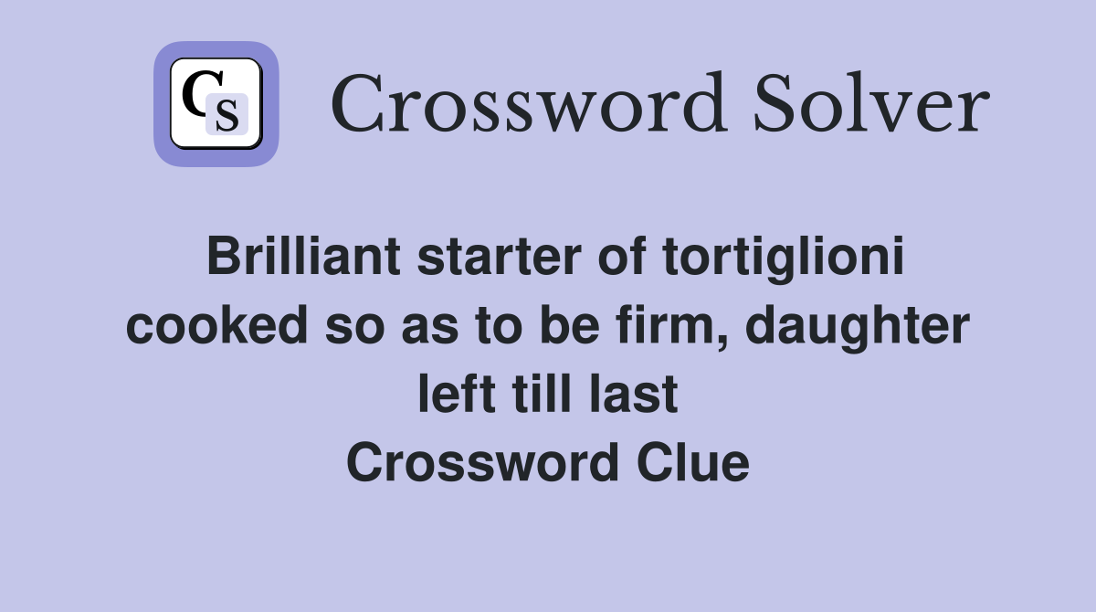 Brilliant starter of tortiglioni cooked so as to be firm, daughter left till last Crossword Clue