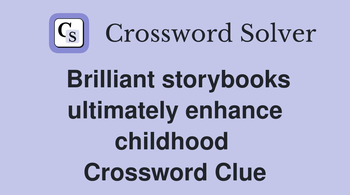 Brilliant storybooks ultimately enhance childhood  Crossword Clue