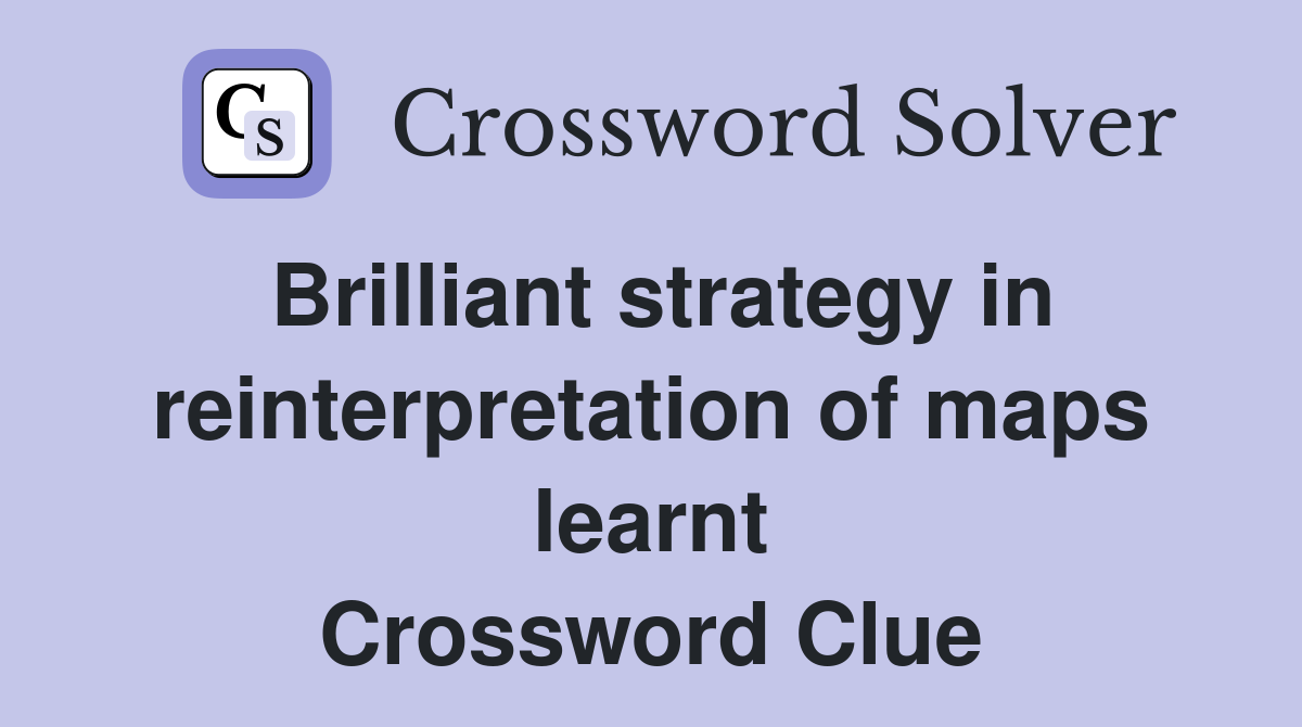 Brilliant strategy in reinterpretation of maps learnt Crossword Clue