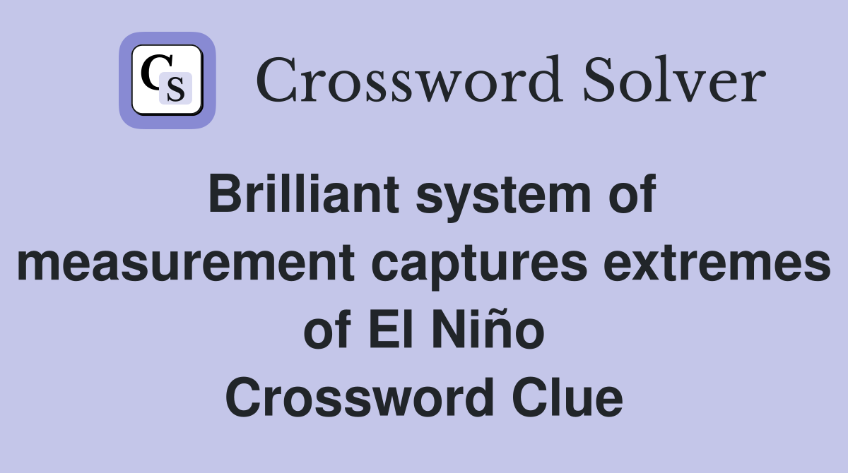 Brilliant system of measurement captures extremes of El Niño Crossword Clue