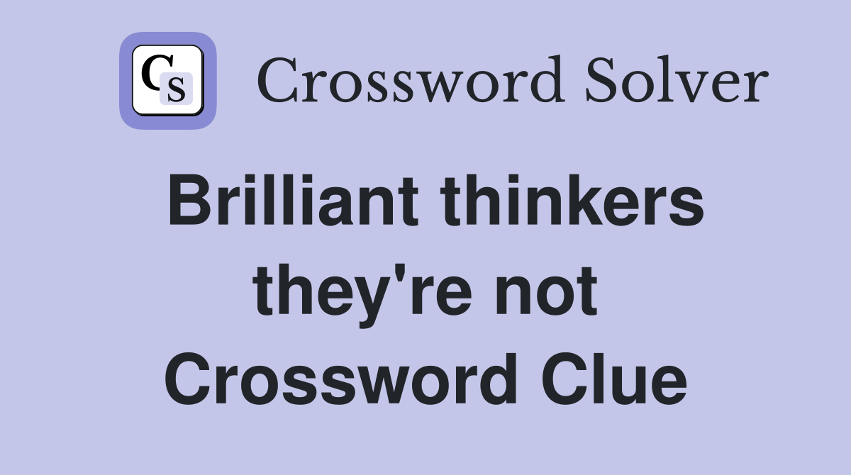Brilliant thinkers they're not Crossword Clue