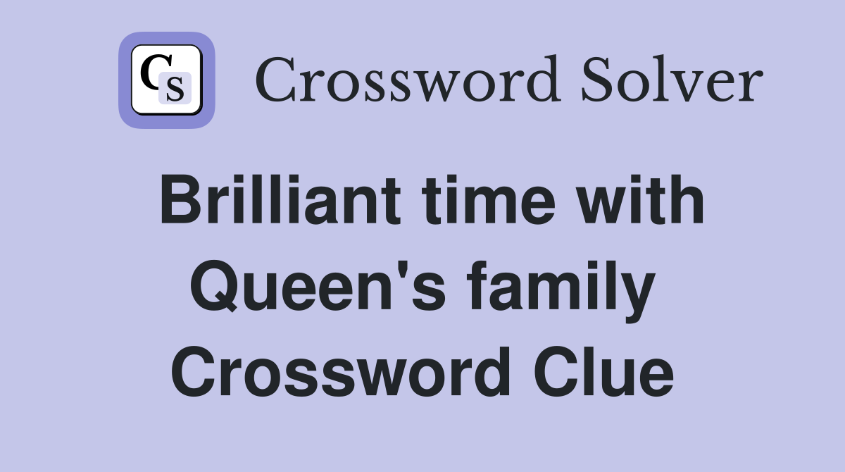 Brilliant time with Queen's family Crossword Clue
