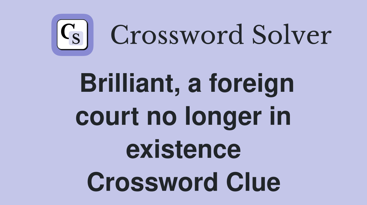Brilliant, a foreign court no longer in existence Crossword Clue