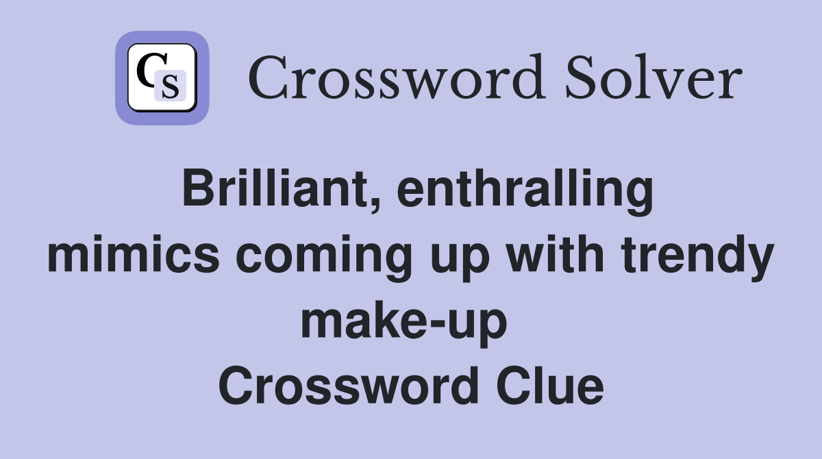 Brilliant, enthralling mimics coming up with trendy make-up  Crossword Clue