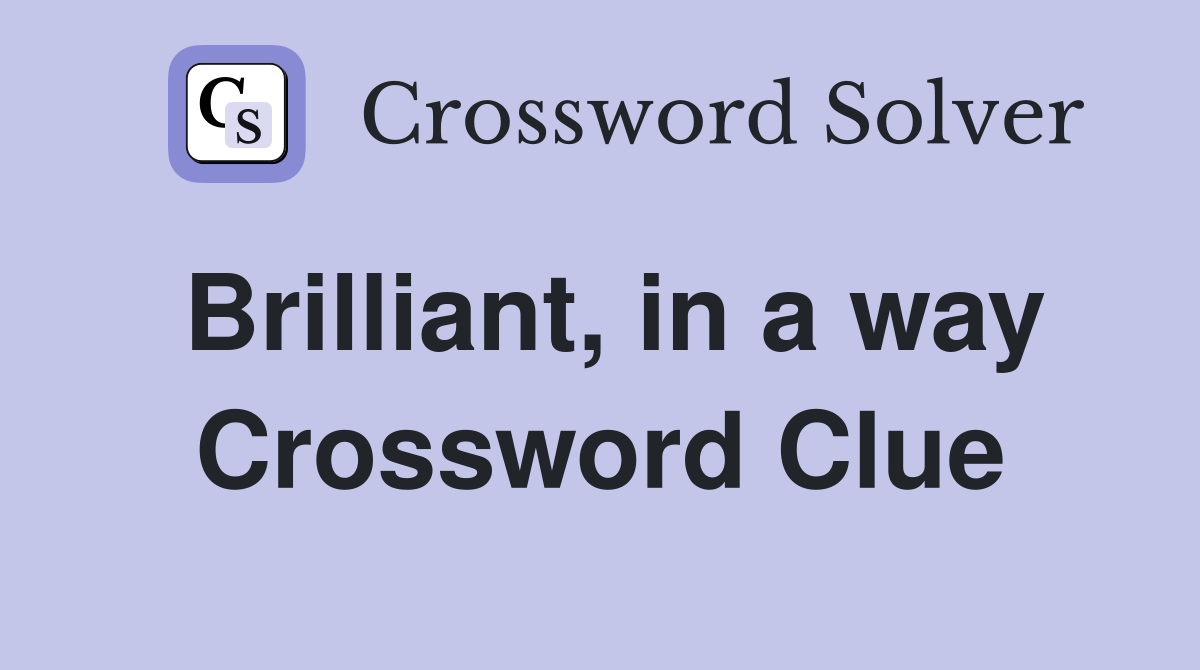 Brilliant, in a way Crossword Clue