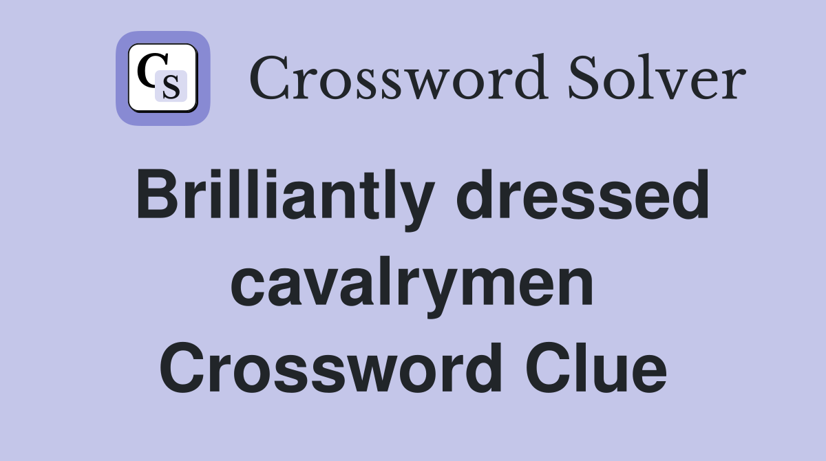 Brilliantly dressed cavalrymen Crossword Clue