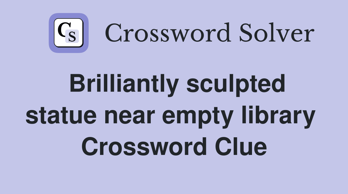 Brilliantly sculpted statue near empty library  Crossword Clue