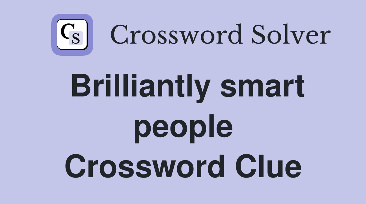 Brilliantly smart people Crossword Clue
