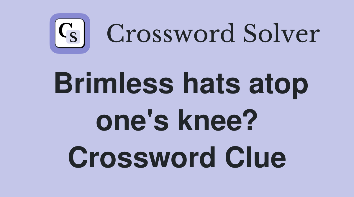 Brimless hats atop one's knee? Crossword Clue