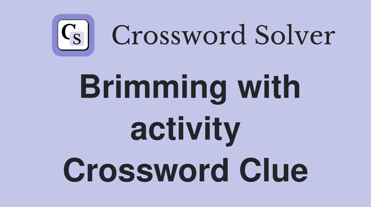 Brimming with activity Crossword Clue