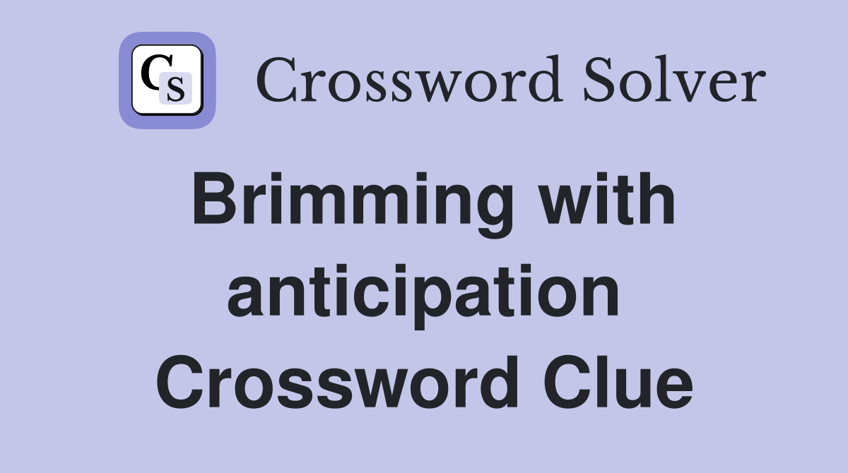Brimming with anticipation Crossword Clue