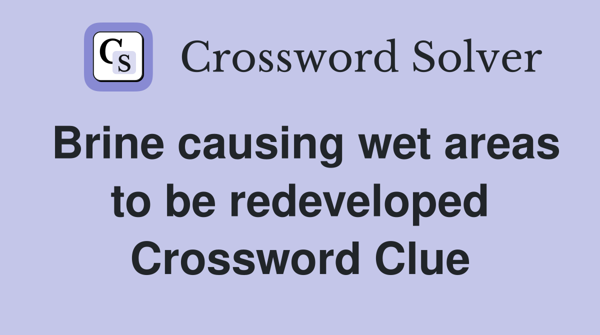 Brine causing wet areas to be redeveloped Crossword Clue