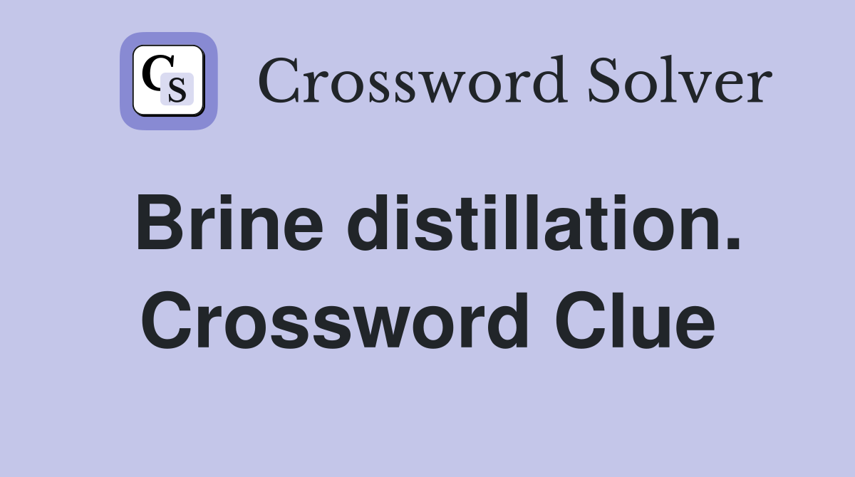Brine distillation. Crossword Clue