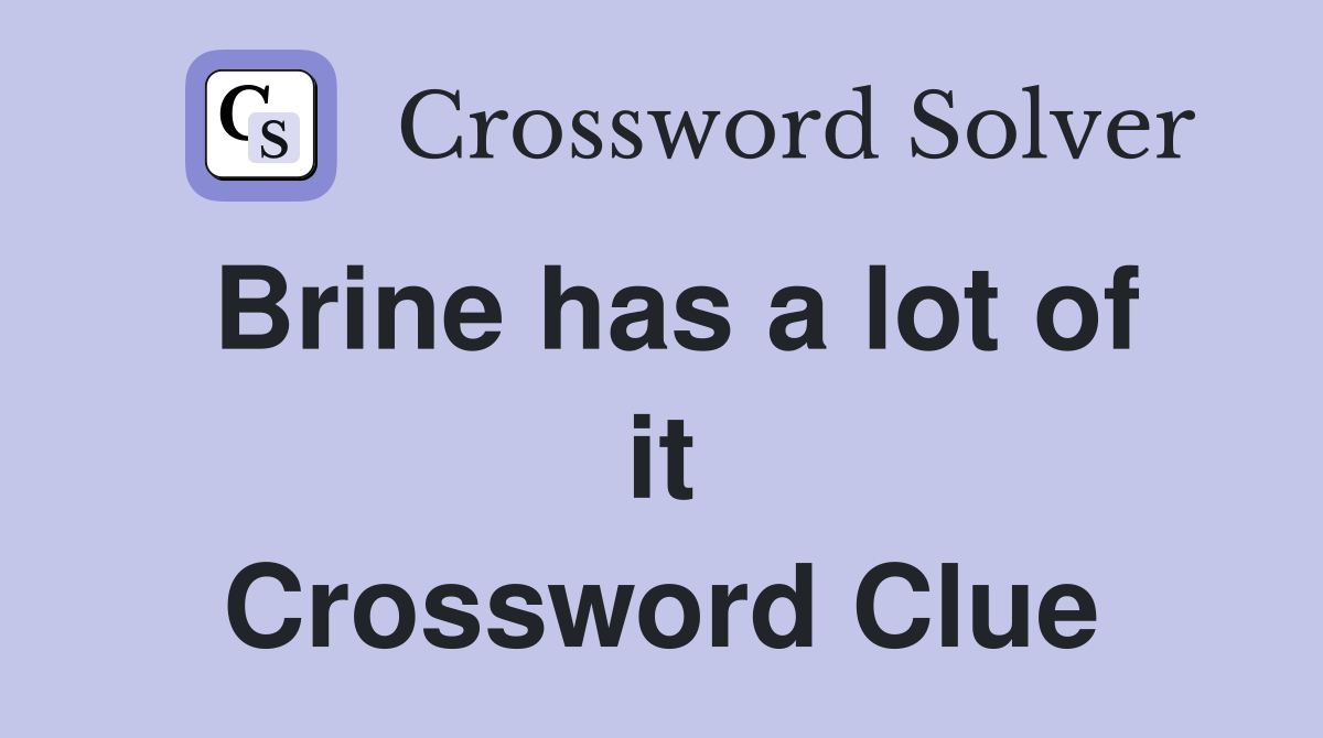 Brine has a lot of it Crossword Clue