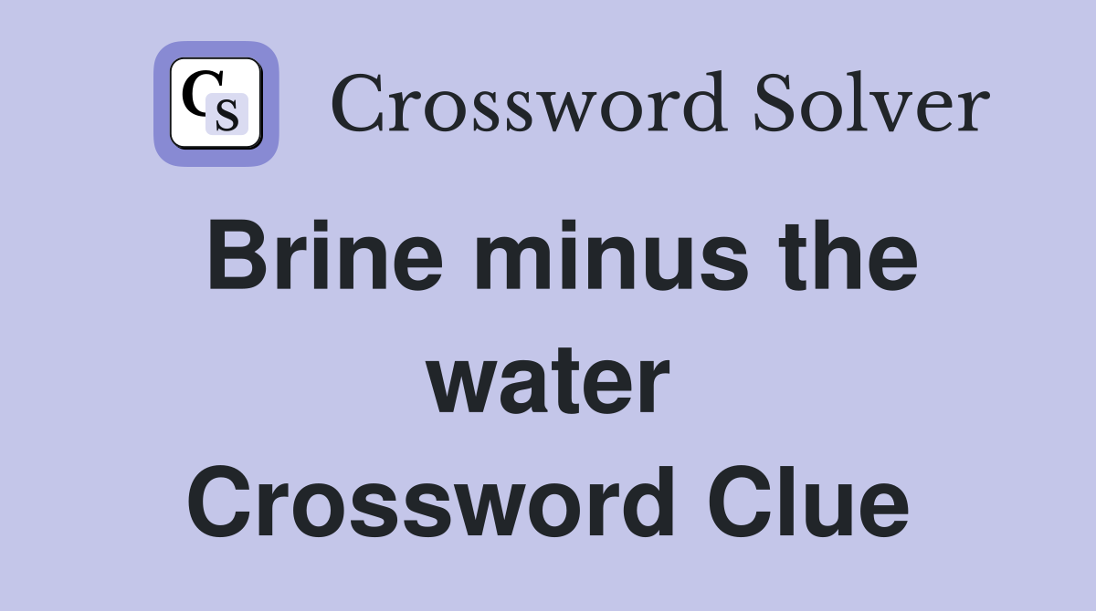 Brine minus the water Crossword Clue