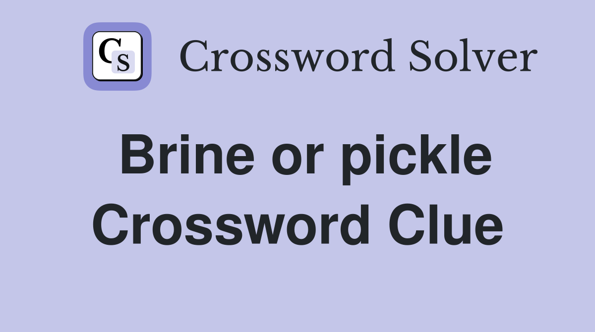 Brine or pickle Crossword Clue